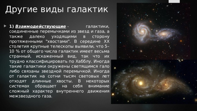 Другие виды галактик 1)  Взаимодействующие  - галактики, соединенные перемычками из звезд и газа, а также далеко уходящими в сторону протяженными 