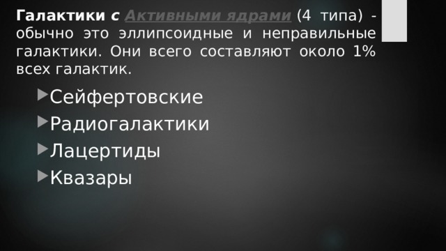 Галактики  с  Активными ядрами  (4 типа) - обычно это эллипсоидные и неправильные галактики. Они всего составляют около 1% всех галактик. Сейфертовские Радиогалактики Лацертиды Квазары 