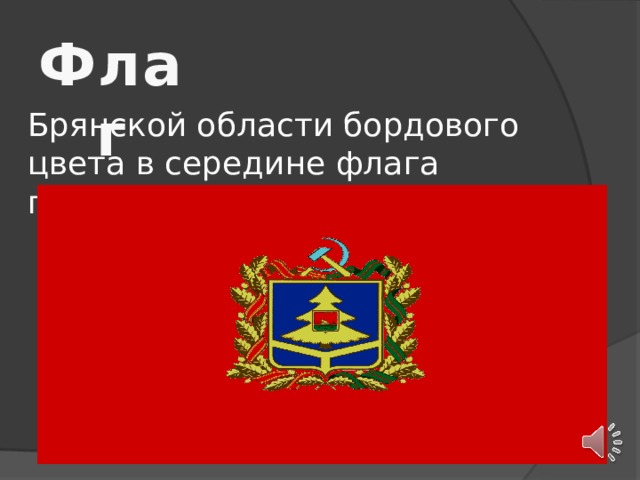 Флаг Брянской области бордового цвета в середине флага помещается герб области .  