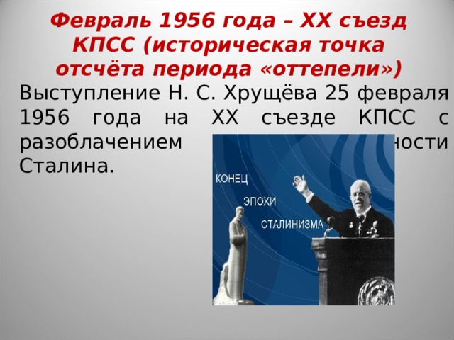 Февраль 1956 года – ХХ съезд КПСС (историческая точка отсчёта периода «оттепели») Выступление Н. С. Хрущёва 25 февраля 1956 года на ХХ съезде КПСС с разоблачением культа личности Сталина. 
