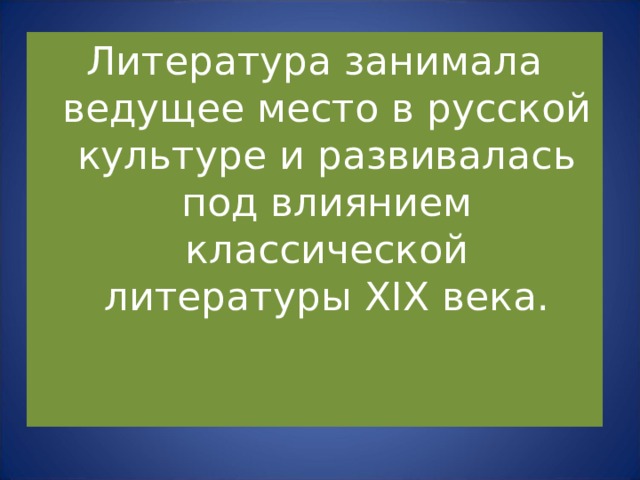 Литература занимала ведущее место в русской культуре и развивалась под влиянием классической литературы XIX века. 