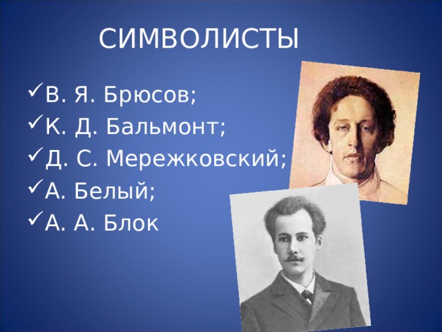 СИМВОЛИСТЫ В. Я. Брюсов; К. Д. Бальмонт; Д. С. Мережковский; А. Белый; А. А. Блок 