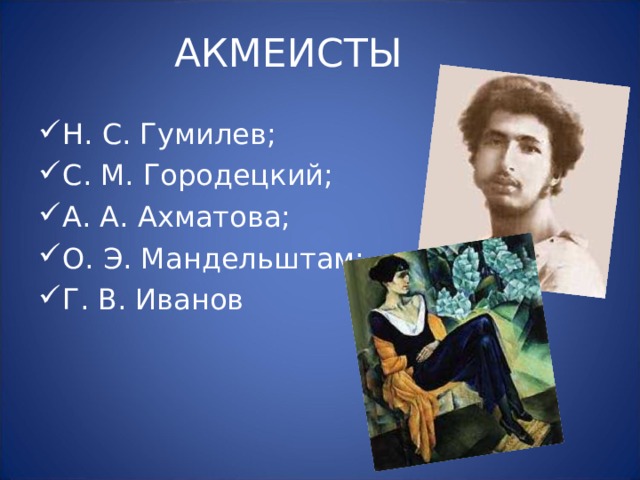 АКМЕИСТЫ Н. С. Гумилев; С. М. Городецкий; А. А. Ахматова; О. Э. Мандельштам; Г. В. Иванов 