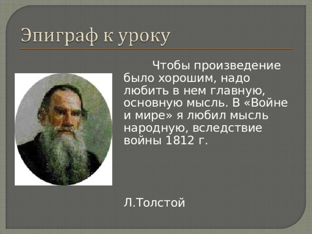  Чтобы произведение было хорошим, надо любить в нем главную, основную мысль. В «Войне и мире» я любил мысль народную, вследствие войны 1812 г.  Л.Толстой 