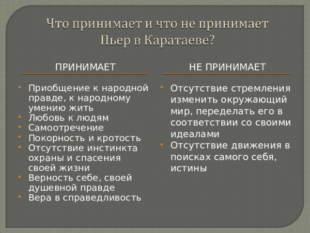 ПРИНИМАЕТ НЕ ПРИНИМАЕТ Приобщение к народной правде, к народному умению жить Любовь к людям Самоотречение Покорность и кротость Отсутствие инстинкта охраны и спасения своей жизни Верность себе, своей душевной правде Вера в справедливость  Отсутствие стремления изменить окружающий мир, переделать его в соответствии со своими идеалами Отсутствие движения в поисках самого себя, истины 