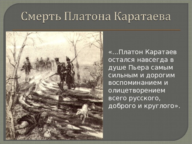 «...Платон Каратаев остался навсегда в душе Пьера самым сильным и дорогим воспоминанием и олицетворением всего русского, доброго и круглого».  