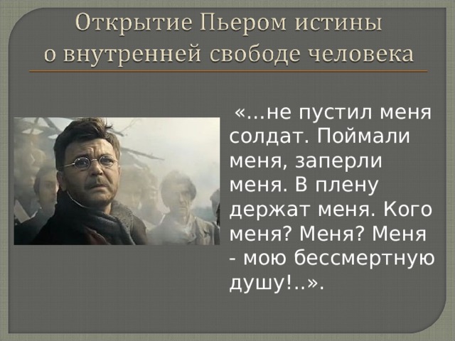  «…не пустил меня солдат. Поймали меня, заперли меня. В плену держат меня. Кого меня? Меня? Меня - мою бессмертную душу!..». 