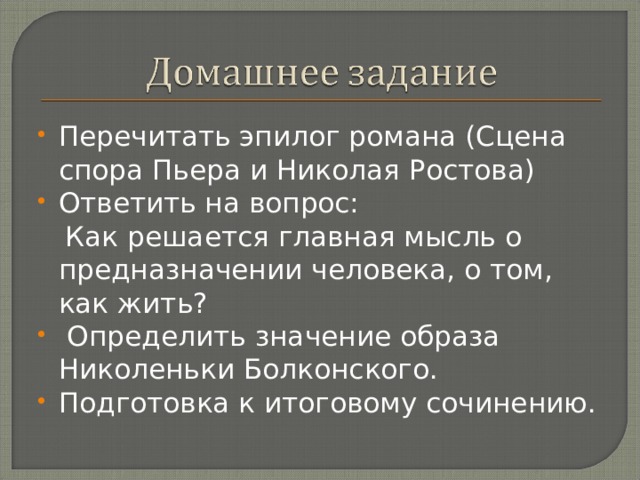 Перечитать эпилог романа (Сцена спора Пьера и Николая Ростова) Ответить на вопрос:  Как решается главная мысль о предназначении человека, о том, как жить?  Определить значение образа Николеньки Болконского. Подготовка к итоговому сочинению. 