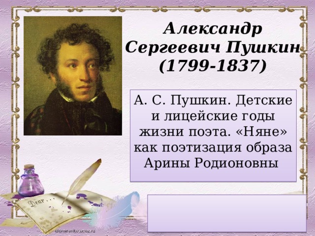 Александр Сергеевич Пушкин (1799-1837) А. С. Пушкин. Детские и лицейские годы жизни поэта. «Няне» как поэтизация образа Арины Родионовны