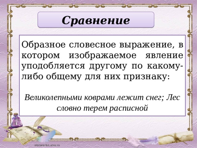 Сравнение Образное словесное выражение, в котором изображаемое явление уподобляется другому по какому-либо общему для них признаку: Великолепными коврами лежит снег; Лес словно терем расписной 