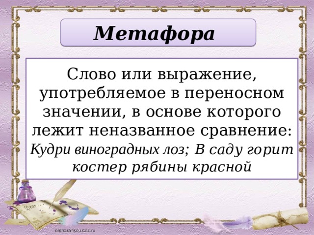 Метафора Слово или выражение, употребляемое в переносном значении, в основе которого лежит неназванное сравнение: Кудри виноградных лоз; В саду горит костер рябины красной