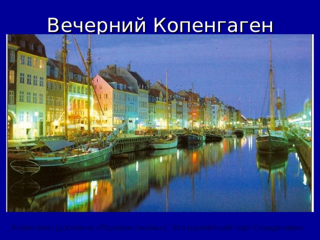 Вечерний Копенгаген Копенгаген ( дословно «Торговая гавань» ) . Это крупнейший порт Скандинавии. 