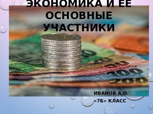 Экономика и ее основные участники Иванов а.о. «7б» класс 