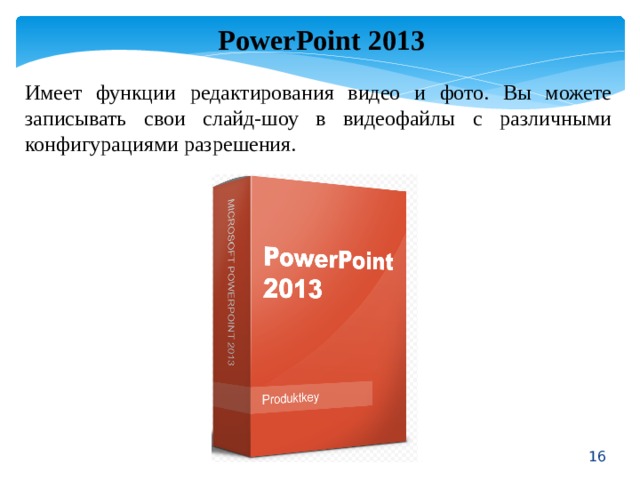 PowerPoint 2013 Имеет функции редактирования видео и фото. Вы можете записывать свои слайд-шоу в видеофайлы с различными конфигурациями разрешения.  