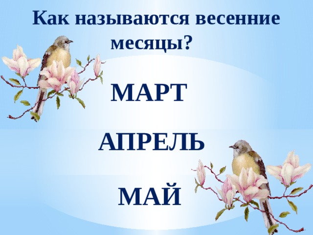  Как называются весенние  месяцы? МАРТ АПРЕЛЬ МАЙ 