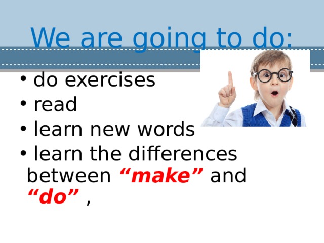 We are going to do:  do exercises  read  learn new words  learn the differences between “make”  and “do”  , 