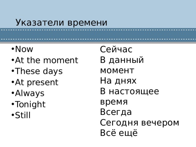 Указатели времени Сейчас В данный момент Now At the moment These days At present Always Tonight Still На днях В настоящее время Всегда Сегодня вечером Всё ещё 