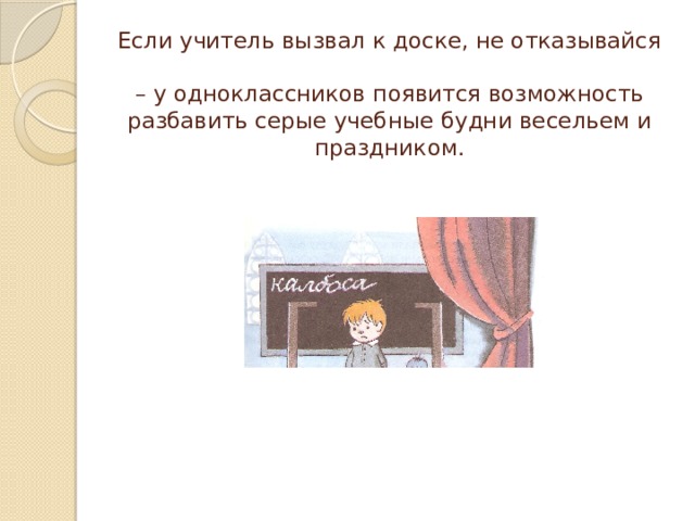 Если учитель вызвал к доске, не отказывайся  – у одноклассников появится возможность разбавить серые учебные будни весельем и праздником. 