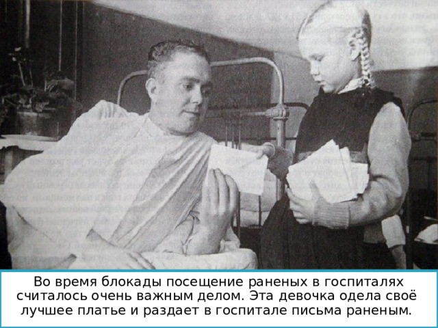 Во время блокады посещение раненых в госпиталях считалось очень важным делом. Эта девочка одела своё лучшее платье и раздает в госпитале письма раненым. 