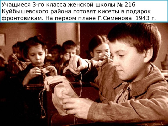 Учащиеся 3-го класса женской школы № 216 Куйбышевского района готовят кисеты в подарок фронтовикам. На первом плане Г.Семенова  1943 г. 