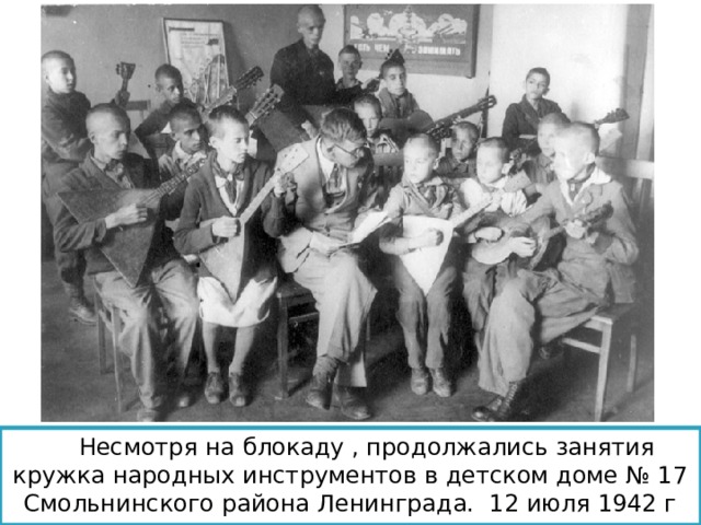  Несмотря на блокаду , продолжались занятия кружка народных инструментов в детском доме № 17 Смольнинского района Ленинграда. 12 июля 1942 г 