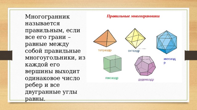 Многогранник называется правильным, если все его грани – равные между собой правильные многоугольники, из каждой его вершины выходит одинаковое число ребер и все двугранные углы равны. 
