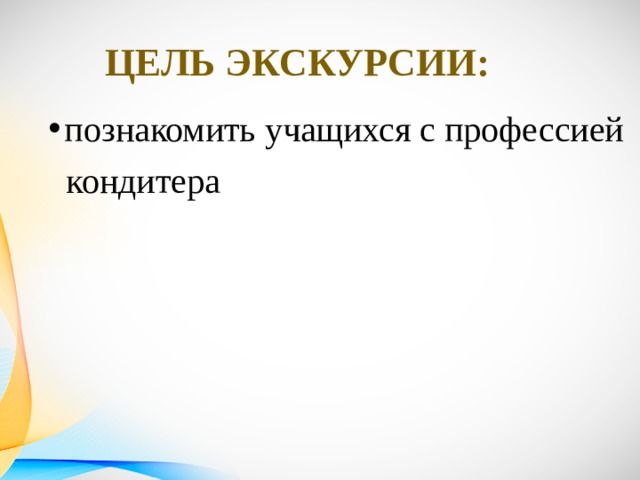 Цель экскурсии: познакомить учащихся с профессией  кондитера 