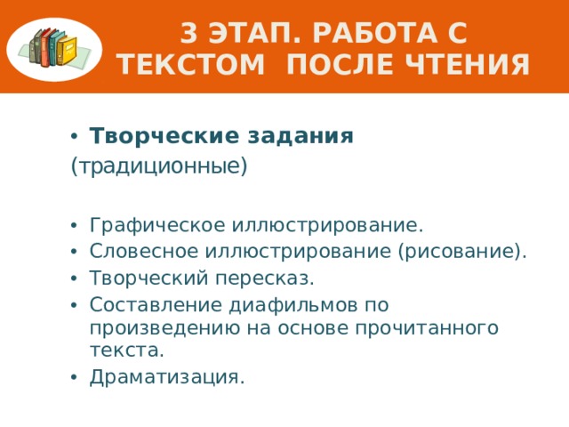 3 этап. Работа с текстом после чтения Творческие задания (традиционные)  Графическое иллюстрирование. Словесное иллюстрирование (рисование). Творческий пересказ. Составление диафильмов по произведению на основе прочитанного текста. Драматизация.