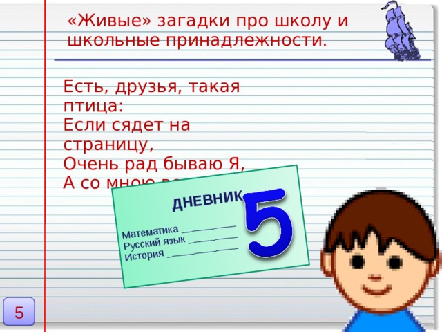 ДНЕВНИК Математика __________ Русский язык _________ История _____________ «Живые» загадки про школу и школьные принадлежности. Есть, друзья, такая птица: Если сядет на страницу, Очень рад бываю Я, А со мною вся семья. 5
