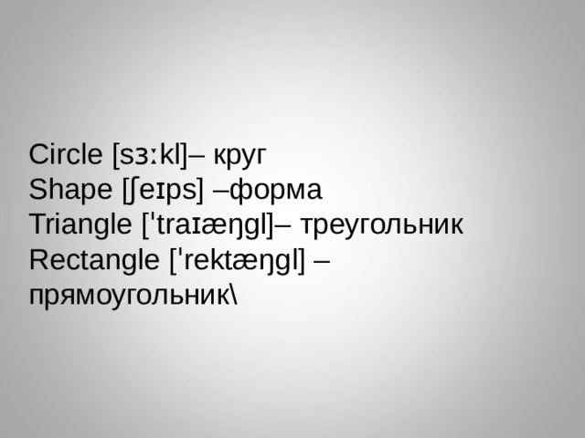 Circle [sɜːkl]– круг Shape  [ʃeɪps] – форма Triangle [ˈtraɪæŋgl]– треугольник Rectangle  [ˈrektæŋgl] – прямоугольник\ 