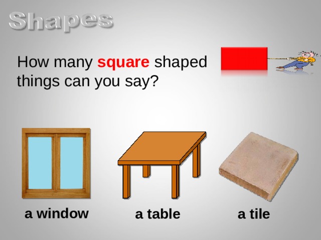 How many square shaped things can you say? a window a table a tile  