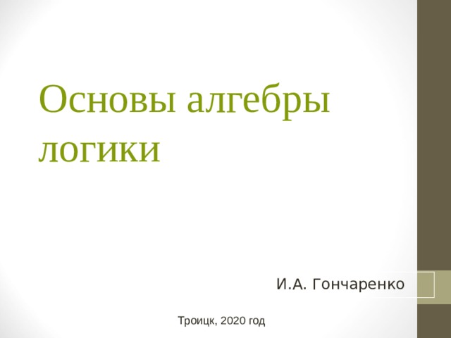 Основы алгебры логики   И.А. Гончаренко Троицк, 2020 год 