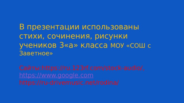 В презентации использованы стихи, сочинения, рисунки учеников 3«а» класса МОУ «СОШ с Заветное» Сайты:https://ru.123rf.com/stock-audio/, https:// www.google.com https://ru-drivemusic.net/rodina/ 