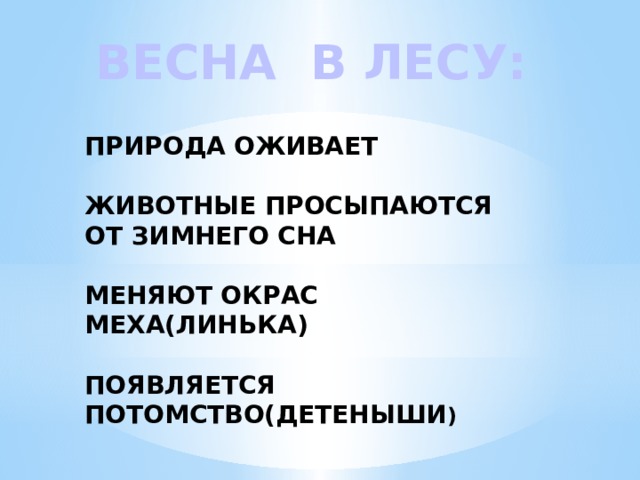 ВЕСНА В ЛЕСУ:   ПРИРОДА ОЖИВАЕТ   ЖИВОТНЫЕ ПРОСЫПАЮТСЯ ОТ ЗИМНЕГО СНА   МЕНЯЮТ ОКРАС МЕХА(ЛИНЬКА)   ПОЯВЛЯЕТСЯ ПОТОМСТВО(ДЕТЕНЫШИ ) 