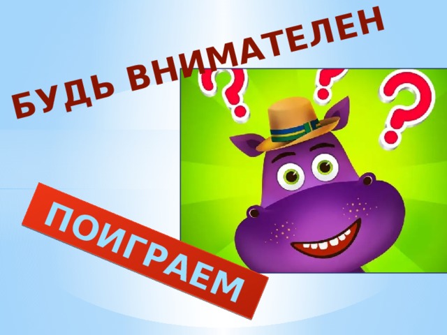 ПОИГРАЕМ  БУДЬ ВНИМАТЕЛЕН 