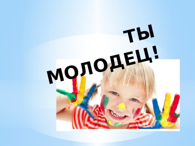 ТЫ МОЛОДЕЦ!   