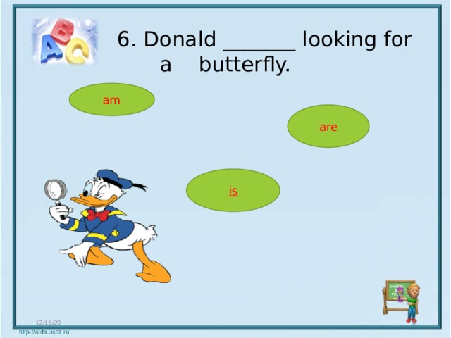  6. Donald _______ looking for a butterfly. am are is 12/15/20  