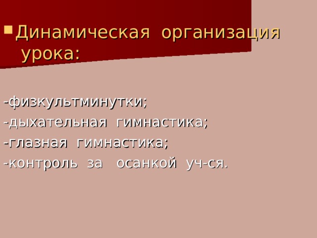 Динамическая организация урока: -физкультминутки; -дыхательная гимнастика; -глазная гимнастика; -контроль за осанкой уч-ся. 