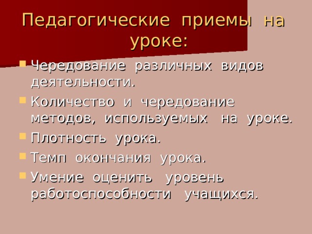 Педагогические приемы на уроке: Чередование различных видов деятельности. Количество и чередование методов, используемых на уроке. Плотность урока. Темп окончания урока. Умение оценить уровень работоспособности учащихся. 