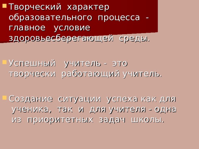 Творческий характер образовательного процесса - главное условие здоровьесберегающей среды. Успешный учитель - это творчески работающий учитель. Создание ситуации успеха как для ученика, так и для учителя - одна из приоритетных задач школы. 