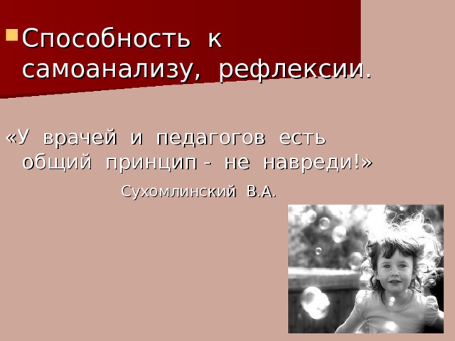 Способность к самоанализу, рефлексии. «У врачей и педагогов есть общий принцип - не навреди!»  Сухомлинский В.А. 