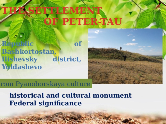THE SETTLEMENT OF PETER-TAU Republic of Bashkortostan, Ilishevsky district, Yuldashevo From Pyanoborskaya culture historical and cultural monument Federal significance 