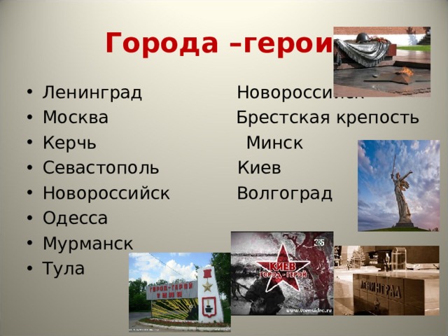 Города –герои. Ленинград Новороссийск Москва Брестская крепость Керчь Минск Севастополь Киев Новороссийск Волгоград Одесса Мурманск Тула 