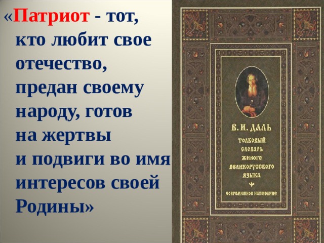 « Патриот  - тот, кто любит свое отечество, предан своему народу, готов на жертвы и подвиги во имя интересов своей Родины» 