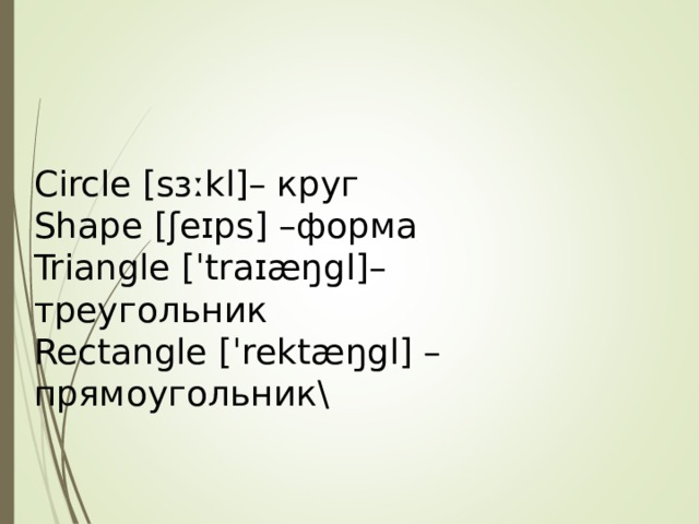 Circle [sɜːkl]– круг Shape  [ʃeɪps] – форма Triangle [ˈtraɪæŋgl]– треугольник Rectangle  [ˈrektæŋgl] – прямоугольник\ 