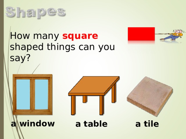 How many square shaped things can you say? a window a table a tile  