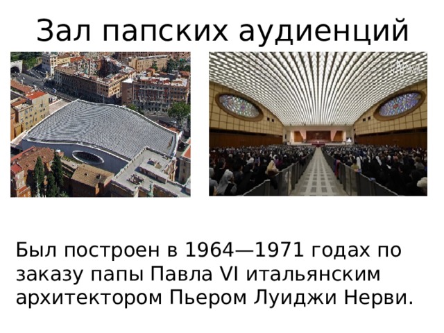 Зал папских аудиенций Был построен в 1964—1971 годах по заказу папы Павла VI итальянским архитектором Пьером Луиджи Нерви.    