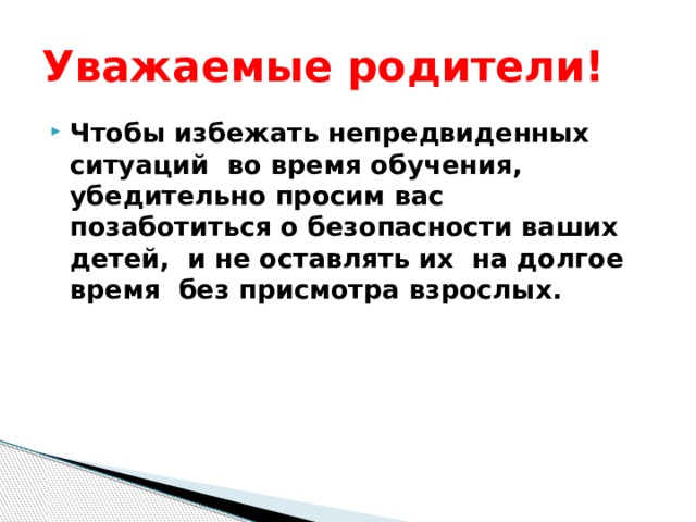 Уважаемые родители! Чтобы избежать непредвиденных ситуаций во время обучения, убедительно просим вас позаботиться о безопасности ваших детей, и не оставлять их на долгое время без присмотра взрослых. 