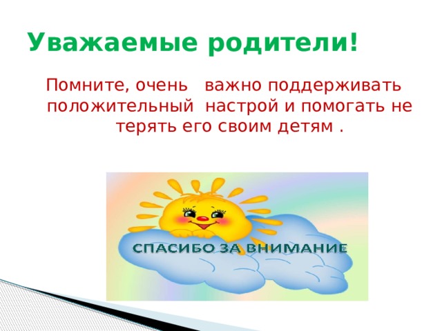 Уважаемые родители! Помните, очень важно поддерживать положительный настрой и помогать не терять его своим детям . 