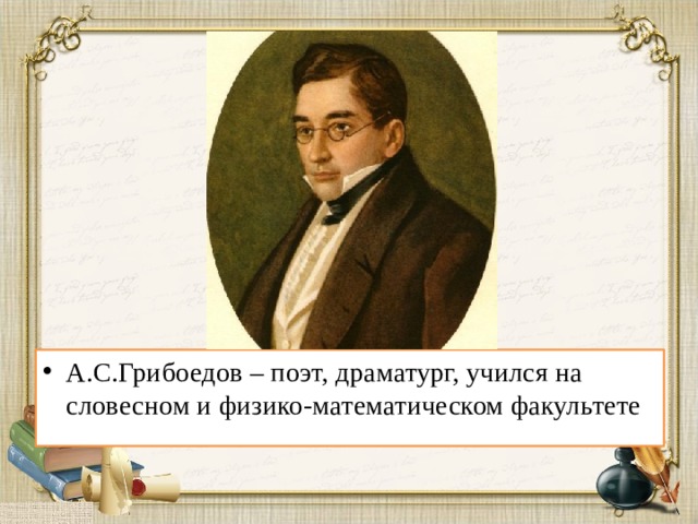 А.С.Грибоедов – поэт, драматург, учился на словесном и физико-математическом факультете